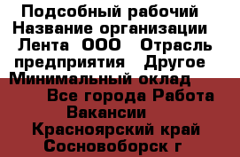 Подсобный рабочий › Название организации ­ Лента, ООО › Отрасль предприятия ­ Другое › Минимальный оклад ­ 22 500 - Все города Работа » Вакансии   . Красноярский край,Сосновоборск г.